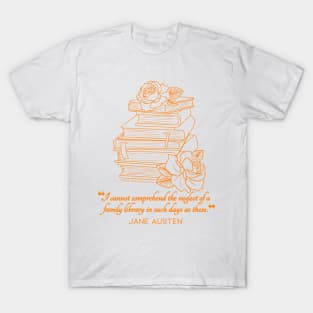 Jane Austen quote in orange - I cannot comprehend the neglect of a family library in such days as these. T-Shirt